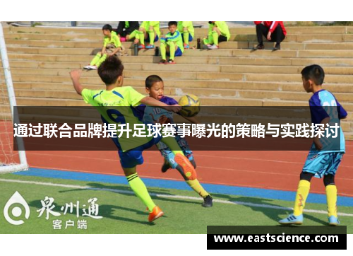 通过联合品牌提升足球赛事曝光的策略与实践探讨